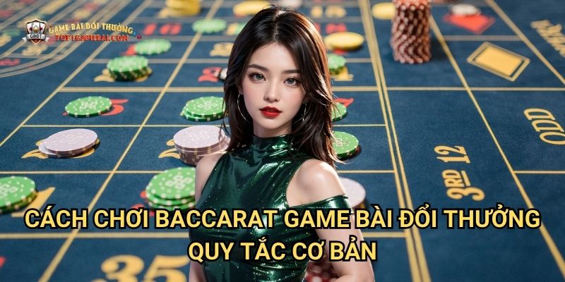 Cách Chơi Baccarat Game Bài Đổi Thưởng - Quy Tắc Cơ Bản