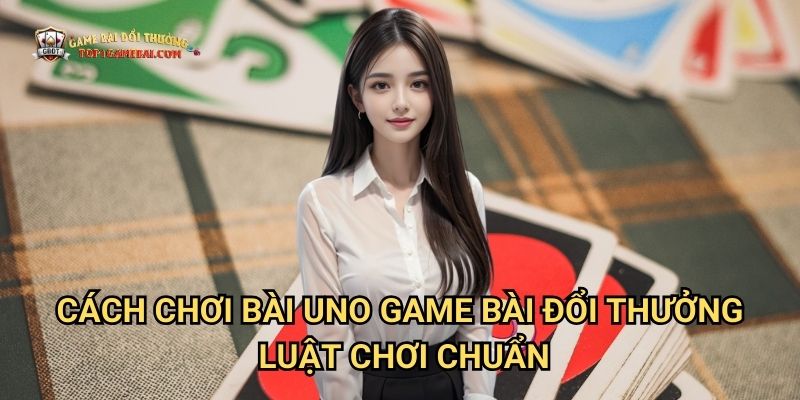 Cách Chơi Bài Uno Game Bài Đổi Thưởng - Luật Chơi Chuẩn