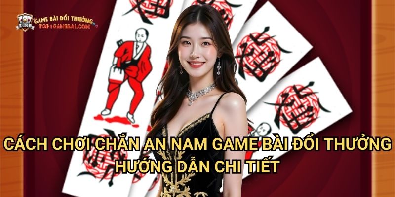 Cách Chơi Chắn An Nam Game Bài Đổi Thưởng - Hướng Dẫn Chi Tiết