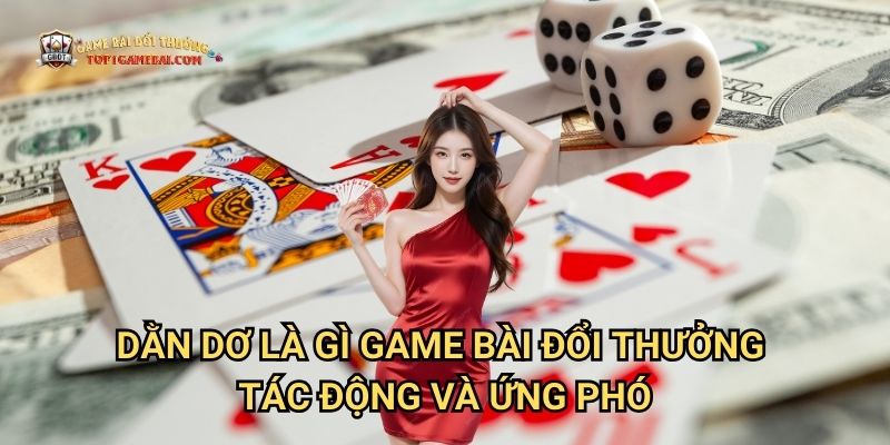 Dằn Dơ Là Gì Game Bài Đổi Thưởng - Tác Động Và Ứng Phó