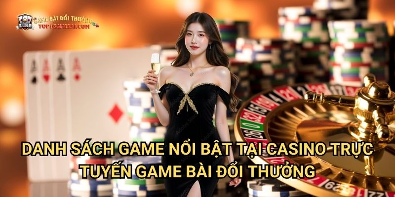 Danh sách game nổi bật tại casino trực tuyến game bài đổi thưởng