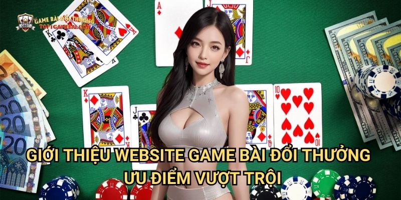 Giới Thiệu Website Game Bài Đổi Thưởng - Ưu Điểm Vượt Trội