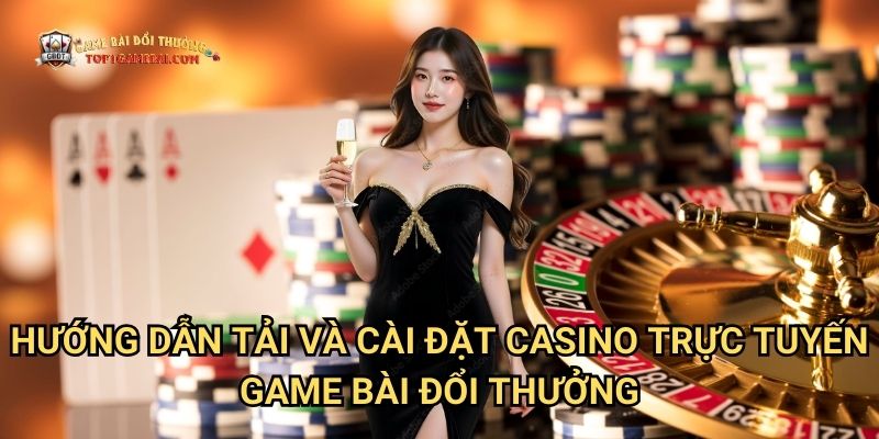 Hướng dẫn tải và cài đặt casino trực tuyến game bài đổi thưởng