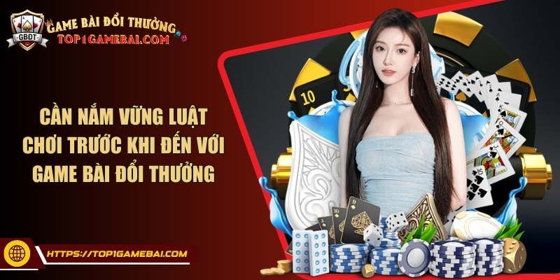 Cần nắm vững luật chơi trước khi đến với game bài đổi thưởng
