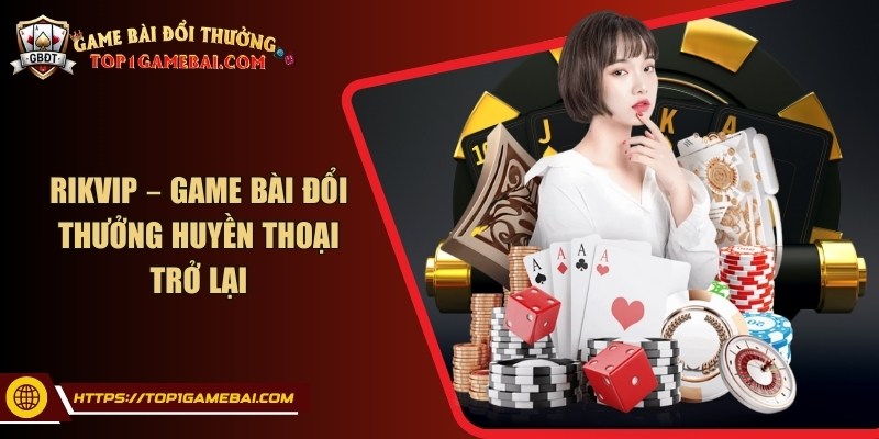 Rikvip – Game bài đổi thưởng huyền thoại trở lại