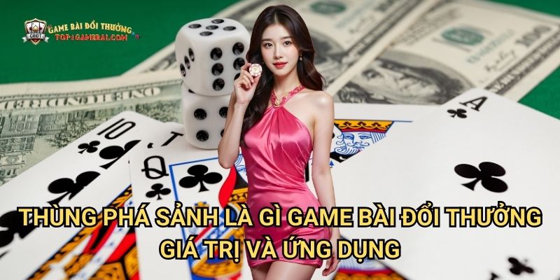 Thùng Phá Sảnh Là Gì Game Bài Đổi Thưởng - Giá Trị Và Ứng Dụng