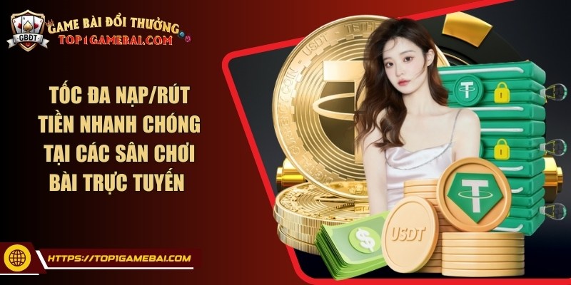 Tốc đa nạp/rút tiền nhanh chóng tại các sân chơi bài trực tuyến