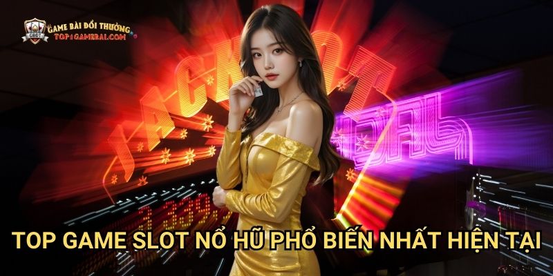 Top game slot nổ hũ phổ biến nhất hiện tại